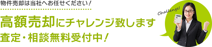 物件売却は当社へお任せください！高額売却にチャレンジ致します 査定・相談無料受付中！