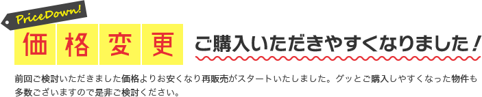 価格変更 ご購入いただきやすくなりました！ 前回ご検討いただきました価格よりお安くなり再販売がスタートいたしました。グッとご購入しやすくなった物件も多数ございますので是非ご検討ください。