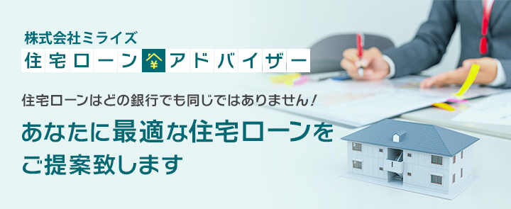 住宅ローンアドバイザー 住宅ローンはどの銀行でも同じではありません！ あなたに最適な住宅ローンをご提案致します